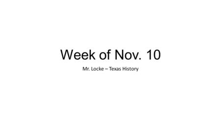 Week of Nov. 10 Mr. Locke – Texas History. Monday, Nov 10- Bell Ringer 1.Sit in your assigned seat. 2.Get pencils ready 3.Any last minute questions? 4.Prepare.