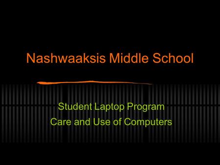 Nashwaaksis Middle School Student Laptop Program Care and Use of Computers.