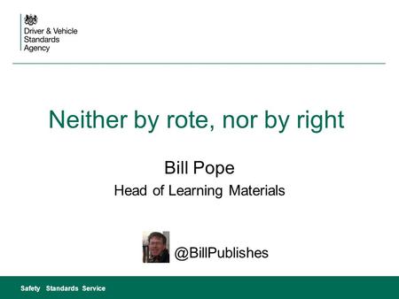 Neither by rote, nor by right Bill Pope Head of Learning Safety Standards Service.