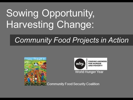 Sowing Opportunity, Harvesting Change: Community Food Projects in Action Title World Hunger Year Community Food Security Coalition.