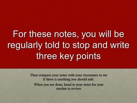 For these notes, you will be regularly told to stop and write three key points Then compare your notes with your classmates to see if there is anything.