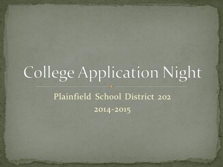 Plainfield School District 202 2014-2015. Timeline Application process Retaking the ACT Financial Aid / Scholarships Practical advice.