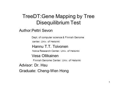 1 TreeDT:Gene Mapping by Tree Disequilibrium Test Author:Pettri Sevon Dept. of computer science & Finnish Genome center. Univ. of Helsinki Hannu T.T. Toivonen.