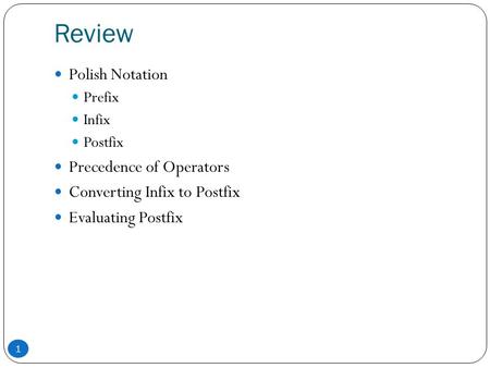 Review 1 Polish Notation Prefix Infix Postfix Precedence of Operators Converting Infix to Postfix Evaluating Postfix.