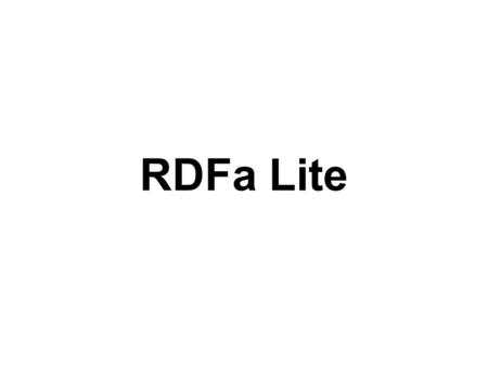 RDFa Lite. RDFa 1.1 Lite is a subset of RDFa 1.1 Five simple attributes: vocab, typeof, property, resource, and prefix Completely upwards compatible RDFa.