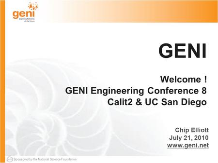 Sponsored by the National Science Foundation GENI Welcome ! GENI Engineering Conference 8 Calit2 & UC San Diego Chip Elliott July 21, 2010 www.geni.net.