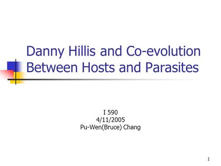 1 Danny Hillis and Co-evolution Between Hosts and Parasites I 590 4/11/2005 Pu-Wen(Bruce) Chang.