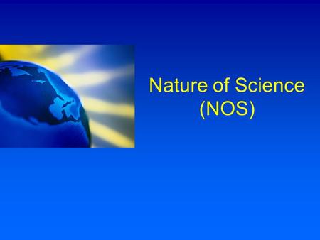 Nature of Science (NOS). What is NOS about? What is science? How do scientists do their work? What is the nature of scientific knowledge? How does scientific.