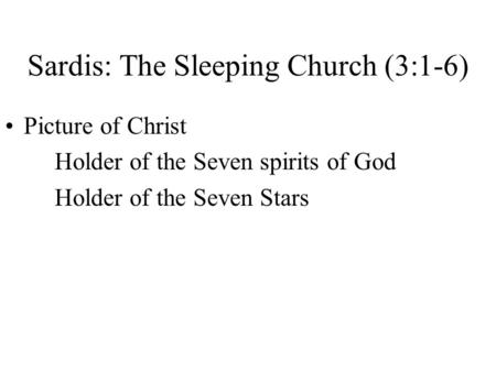 Sardis: The Sleeping Church (3:1-6) Picture of Christ Holder of the Seven spirits of God Holder of the Seven Stars.