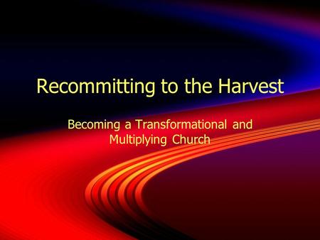 Recommitting to the Harvest Becoming a Transformational and Multiplying Church.