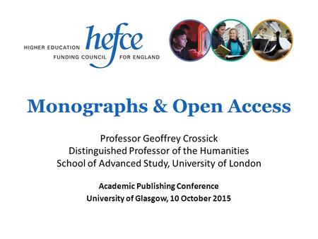 Monographs & Open Access Academic Publishing Conference University of Glasgow, 10 October 2015 Professor Geoffrey Crossick Distinguished Professor of the.