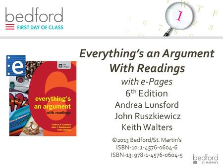 Everything’s an Argument With Readings with e-Pages 6 th Edition Andrea Lunsford John Ruszkiewicz Keith Walters ©2013 Bedford/St. Martin’s ISBN-10: 1-4576-0604-6.