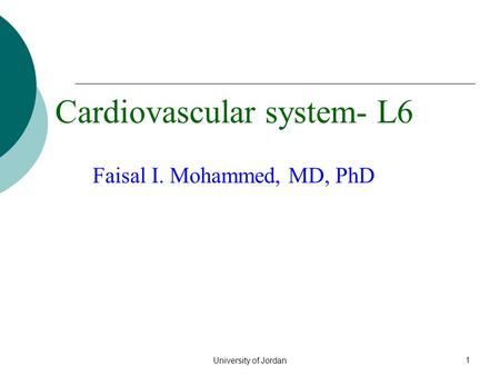 University of Jordan 1 Cardiovascular system- L6 Faisal I. Mohammed, MD, PhD.