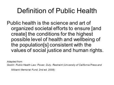 Definition of Public Health Public health is the science and art of organized societal efforts to ensure [and create] the conditions for the highest possible.