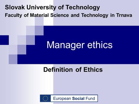 Manager ethics Definition of Ethics Slovak University of Technology Faculty of Material Science and Technology in Trnava.