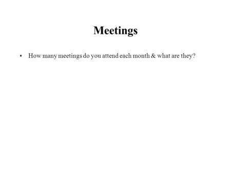 Meetings How many meetings do you attend each month & what are they?