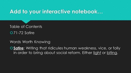 Add to your interactive notebook… Table of Contents  71-72Satire Words Worth Knowing  Satire : Writing that ridicules human weakness, vice, or folly.