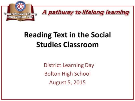 Reading Text in the Social Studies Classroom District Learning Day Bolton High School August 5, 2015.