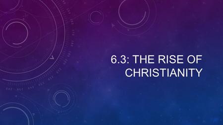 6.3: THE RISE OF CHRISTIANITY. Setting the Stage The Life & Teachings of Jesus 1. What year did Roman power spread to Judea? 2. T/F: Roughly 2 decades.