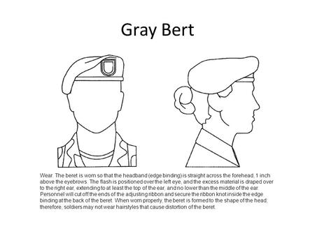 Gray Bert Wear. The beret is worn so that the headband (edge binding) is straight across the forehead, 1 inch above the eyebrows. The flash is positioned.