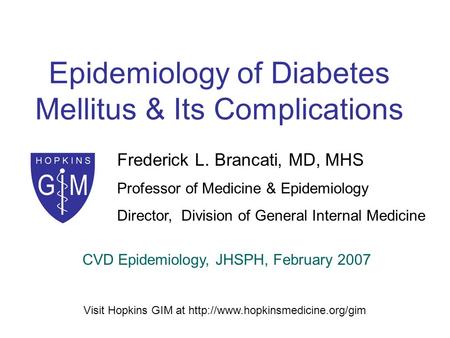 Epidemiology of Diabetes Mellitus & Its Complications Frederick L. Brancati, MD, MHS Professor of Medicine & Epidemiology Director, Division of General.