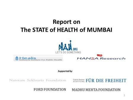 Report on The STATE of HEALTH of MUMBAI Supported by FORD FOUNDATION MADHU MEHTA FOUNDATION 1.