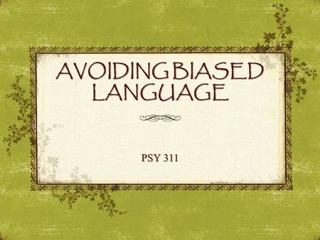 AVOIDING BIASED LANGUAGE PSY 311. Are people who use biased language evil? “When we are not careful, we take mental shortcuts that allow us to describe.