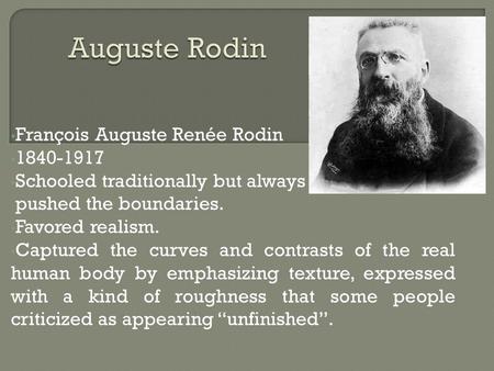 François Auguste Renée Rodin 1840-1917 Schooled traditionally but always pushed the boundaries. Favored realism. Captured the curves and contrasts of the.