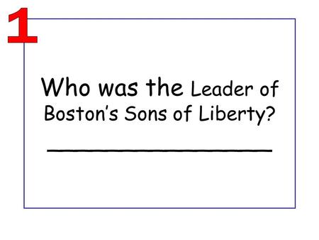 Who was the Leader of Boston’s Sons of Liberty? _______________.