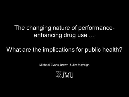 The changing nature of performance- enhancing drug use … What are the implications for public health? Michael Evans-Brown & Jim McVeigh.