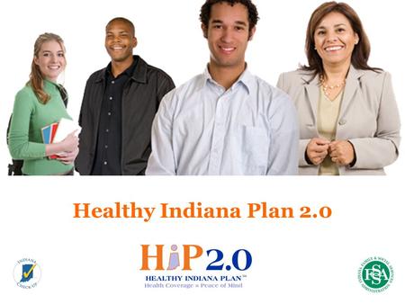 Healthy Indiana Plan 2.0. Key Dates 2 Jan 27, 2015 State starts taking HIP 2.0 applications Feb 1, 2015 HIP 2.0 coverage begins May 4, 2015 Gateway to.