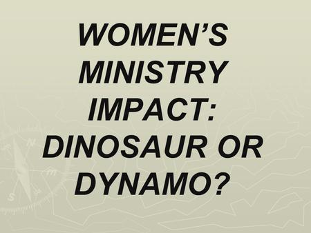 WOMEN’S MINISTRY IMPACT: DINOSAUR OR DYNAMO?. EPHESIANS 3.20-21 Now to him who is able to do immeasurably more than all we ask or imagine, according to.