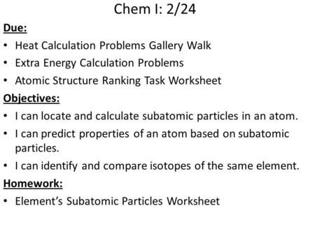 Chem I: 2/24 Due: Heat Calculation Problems Gallery Walk Extra Energy Calculation Problems Atomic Structure Ranking Task Worksheet Objectives: I can locate.