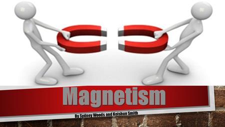 By Sydney Woods and Keishun Smith WHAT IS MAGNETISM? MAGNETISM REFERS TO PHYSICAL PHENOMENA ARISING FROM THE FORCE BETWEEN MAGNETS, OBJECTS THAT PRODUCE.