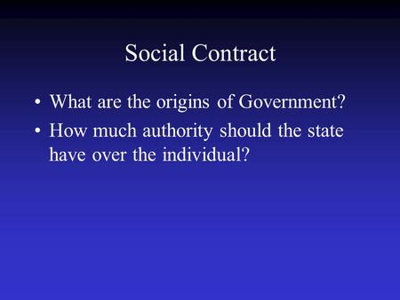 Social Contract What are the origins of Government? How much authority should the state have over the individual?