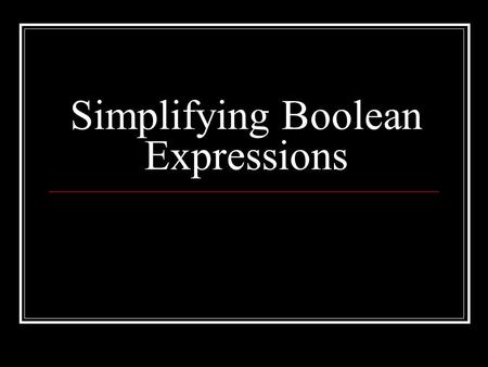 Simplifying Boolean Expressions. Boolean Operators (T/F) xyx AND y FFF FTF TFF TTT xyx OR y FFF FTT TFT TTT xyx XOR y FFF FTT TFT TTF xNOT x FT TF.