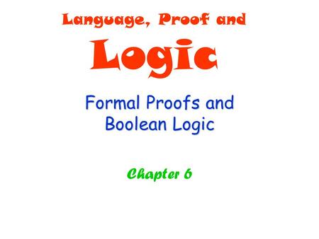 Formal Proofs and Boolean Logic Chapter 6 Language, Proof and Logic.