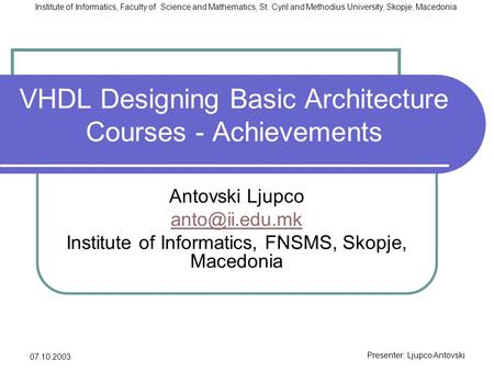 Presenter: Ljupco Antovski Institute of Informatics, Faculty of Science and Mathematics, St. Cyril and Methodius University, Skopje, Macedonia 07.10.2003.