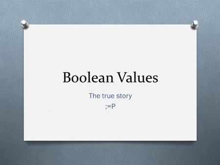 Boolean Values The true story ;=P. Expressions.