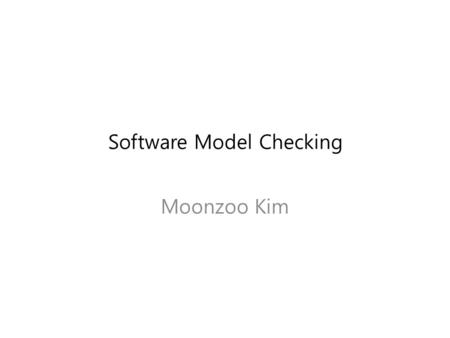 Software Model Checking Moonzoo Kim. Operational Semantics of Software A system execution  is a sequence of states s 0 s 1 … – A state has an environment.