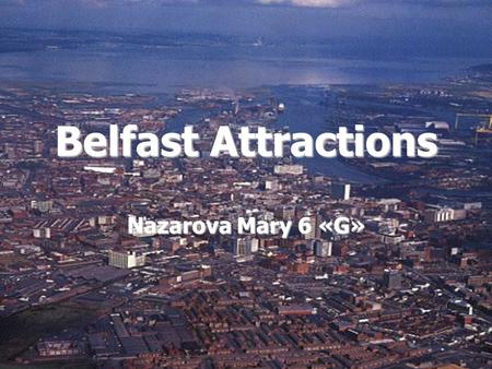 Belfast Attractions Nazarova Mary 6 «G». Belfast is a beautiful city with a lot of attractions which give an opportunity for an enjoyable day out. enjoyable.