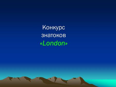 Конкурс знатоков «London». London – the Capital of the UK London is the capital of Great Britain. It’s a very old city. It is two thousand years old.