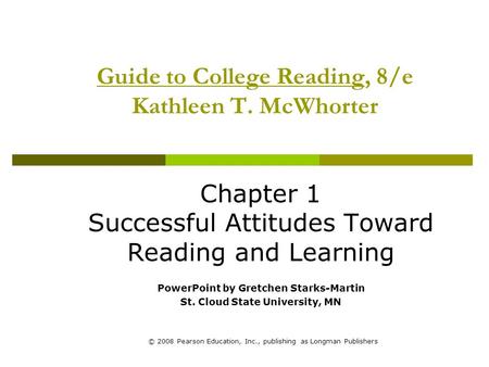 © 2008 Pearson Education, Inc., publishing as Longman Publishers Guide to College Reading, 8/e Kathleen T. McWhorter Chapter 1 Successful Attitudes Toward.