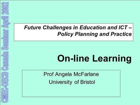 Future Challenges in Education and ICT – Policy Planning and Practice On-line Learning Prof Angela McFarlane University of Bristol.