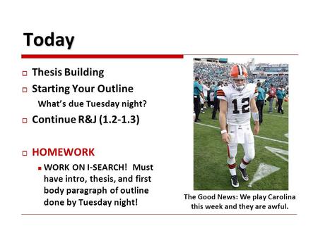 Today  Thesis Building  Starting Your Outline What’s due Tuesday night?  Continue R&J (1.2-1.3)  HOMEWORK WORK ON I-SEARCH! Must have intro, thesis,