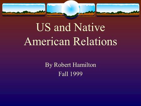 US and Native American Relations By Robert Hamilton Fall 1999.