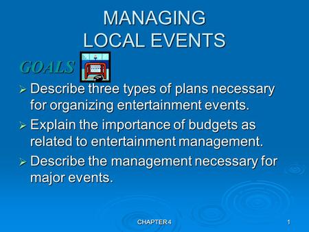 CHAPTER 41 MANAGING LOCAL EVENTS GOALS  Describe three types of plans necessary for organizing entertainment events.  Explain the importance of budgets.