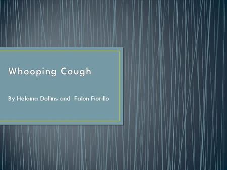 By Helaina Dollins and Falon Fiorillo. Also known as Pertussis. A bacterial disease that causes violent coughing and causes a whooping sound. Most common.