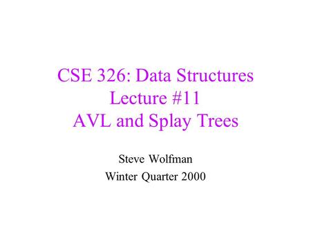 CSE 326: Data Structures Lecture #11 AVL and Splay Trees Steve Wolfman Winter Quarter 2000.