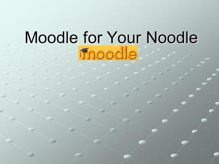 Moodle for Your Noodle. What in the world is Moodle? An open source Content Management System (or Course Management System) built around a sound educational.